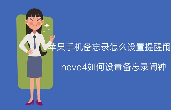 苹果手机备忘录怎么设置提醒闹钟 nova4如何设置备忘录闹钟？